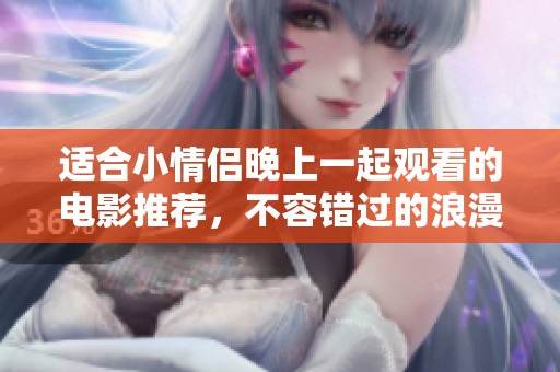 适合小情侣晚上一起观看的电影推荐，不容错过的浪漫之选