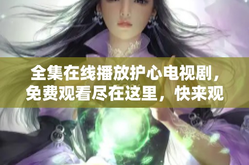 全集在线播放护心电视剧，免费观看尽在这里，快来观看吧