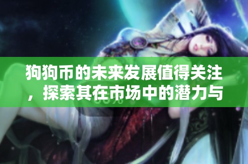 狗狗币的未来发展值得关注，探索其在市场中的潜力与机遇