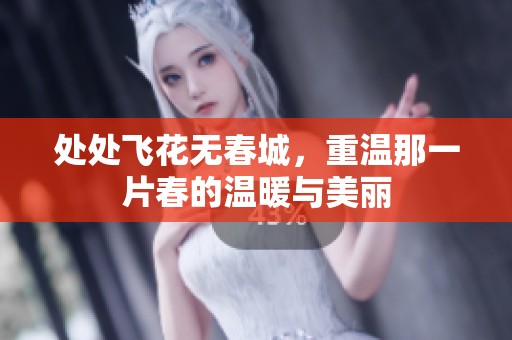 处处飞花无春城，重温那一片春的温暖与美丽