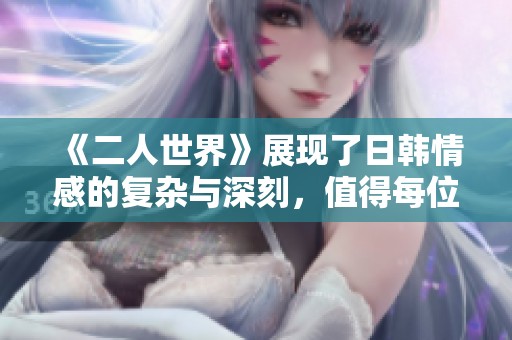 《二人世界》展现了日韩情感的复杂与深刻，值得每位观众细细品味。