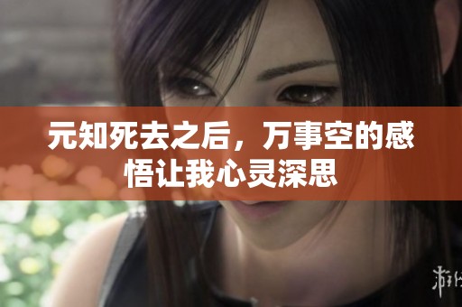 元知死去之后，万事空的感悟让我心灵深思