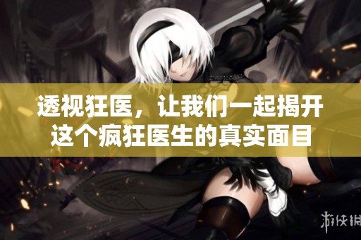 透视狂医，让我们一起揭开这个疯狂医生的真实面目