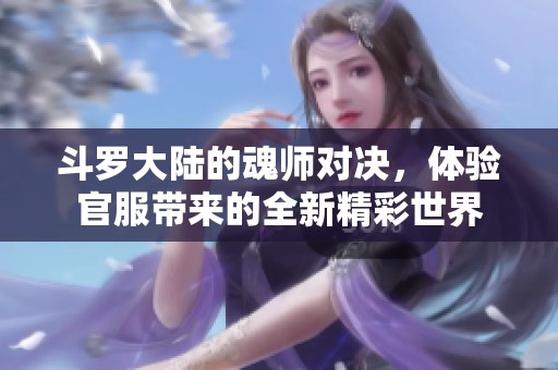 斗罗大陆的魂师对决，体验官服带来的全新精彩世界