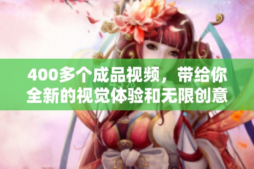 400多个成品视频，带给你全新的视觉体验和无限创意灵感