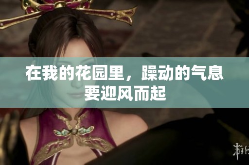 在我的花园里，躁动的气息要迎风而起