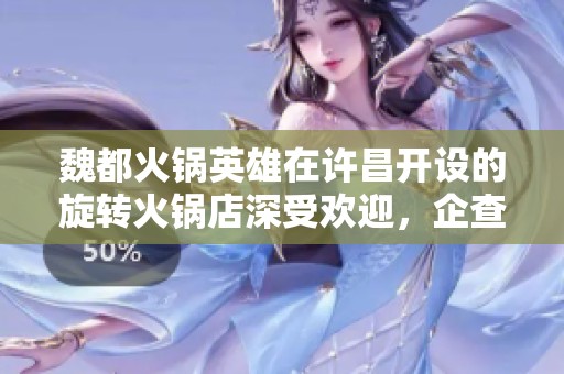 魏都火锅英雄在许昌开设的旋转火锅店深受欢迎，企查查为您详细介绍