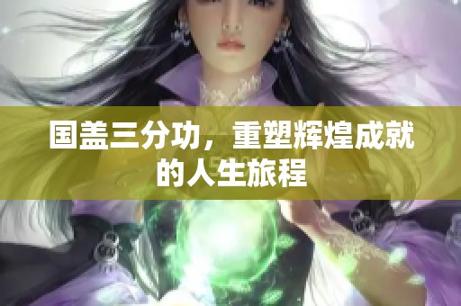 国盖三分功，重塑辉煌成就的人生旅程