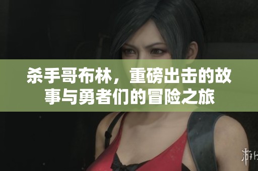 杀手哥布林，重磅出击的故事与勇者们的冒险之旅