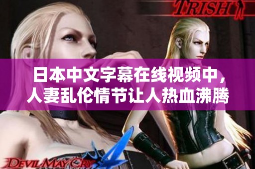 日本中文字幕在线视频中，人妻乱伦情节让人热血沸腾