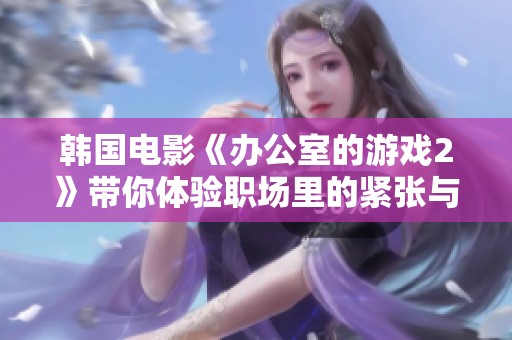 韩国电影《办公室的游戏2》带你体验职场里的紧张与幽默