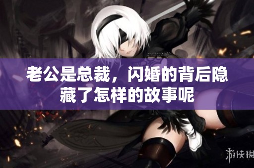 老公是总裁，闪婚的背后隐藏了怎样的故事呢