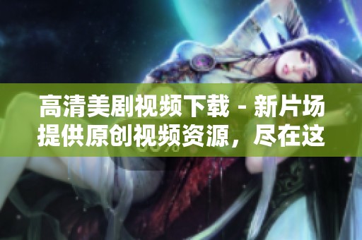 高清美剧视频下载 - 新片场提供原创视频资源，尽在这里观看美剧！