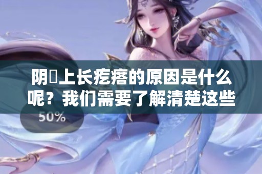 阴脣上长疙瘩的原因是什么呢？我们需要了解清楚这些情况。