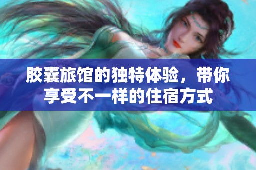 胶囊旅馆的独特体验，带你享受不一样的住宿方式