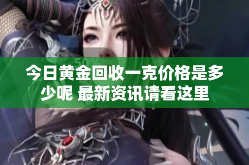 今日黄金回收一克价格是多少呢 最新资讯请看这里