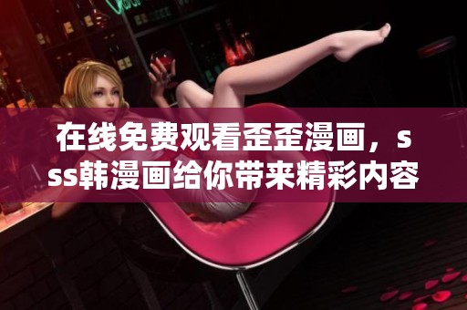 在线免费观看歪歪漫画，sss韩漫画给你带来精彩内容！