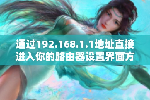 通过192.168.1.1地址直接进入你的路由器设置界面方法详细解析