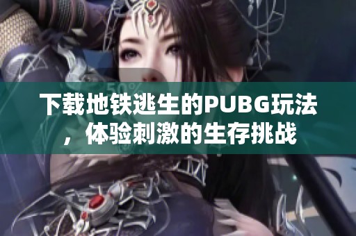 下载地铁逃生的PUBG玩法，体验刺激的生存挑战