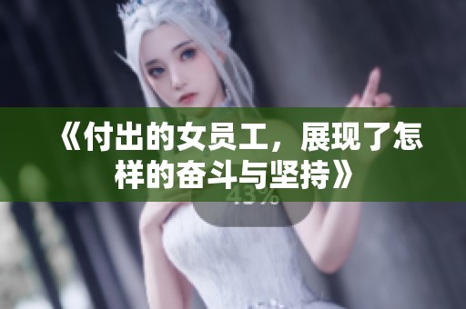 《付出的女员工，展现了怎样的奋斗与坚持》