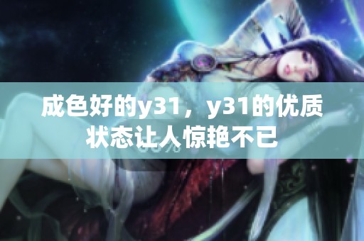 成色好的y31，y31的优质状态让人惊艳不已