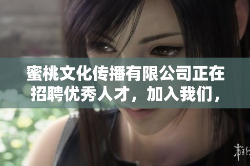 蜜桃文化传播有限公司正在招聘优秀人才，加入我们，共创辉煌未来！