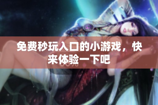 免费秒玩入口的小游戏，快来体验一下吧