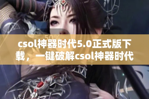 csol神器时代5.0正式版下载，一键破解csol神器时代5.0带你畅玩游戏