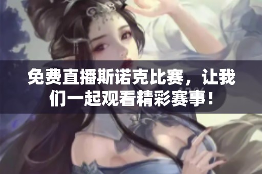 免费直播斯诺克比赛，让我们一起观看精彩赛事！