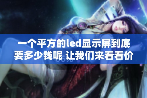 一个平方的led显示屏到底要多少钱呢 让我们来看看价格吧