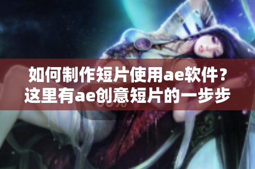 如何制作短片使用ae软件？这里有ae创意短片的一步步教程，来看看吧！