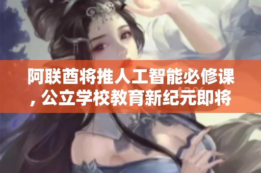 阿联酋将推人工智能必修课, 公立学校教育新纪元即将来临!