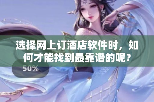 选择网上订酒店软件时，如何才能找到最靠谱的呢？