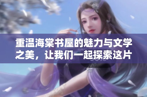 重温海棠书屋的魅力与文学之美，让我们一起探索这片书香之地