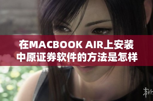 在MACBOOK AIR上安装中原证券软件的方法是怎样的呢？苹果笔记本用户必看！