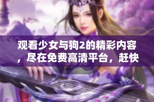 观看少女与狗2的精彩内容，尽在免费高清平台，赶快来体验吧！