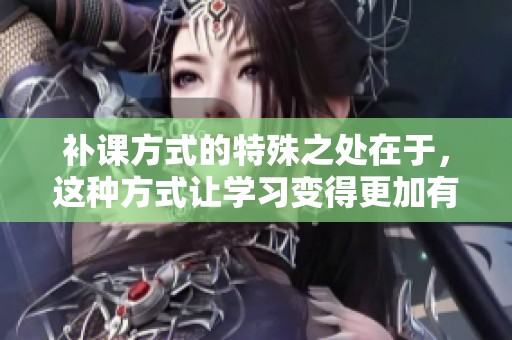 补课方式的特殊之处在于，这种方式让学习变得更加有效