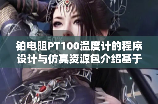 铂电阻PT100温度计的程序设计与仿真资源包介绍基于单片机技术