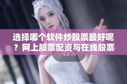 选择哪个软件炒股票最好呢？网上股票配资与在线股票配资的比较与防范措施