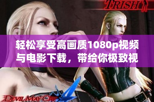 轻松享受高画质1080p视频与电影下载，带给你极致视觉盛宴体验！