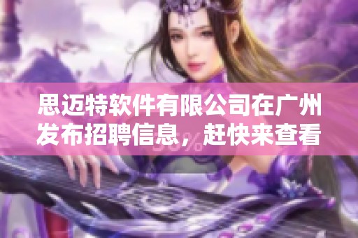 思迈特软件有限公司在广州发布招聘信息，赶快来查看BOSS直聘上最新职位！