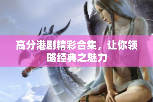 高分港剧精彩合集，让你领略经典之魅力
