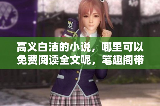 高义白洁的小说，哪里可以免费阅读全文呢，笔趣阁带你探索！