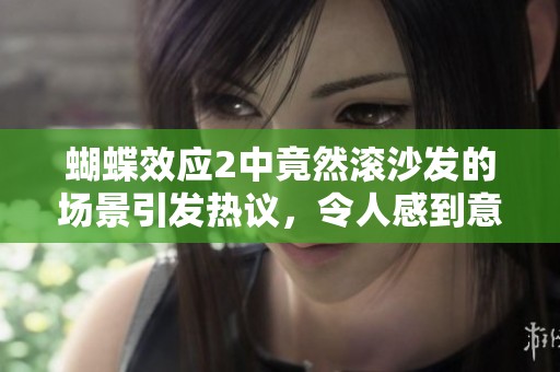 蝴蝶效应2中竟然滚沙发的场景引发热议，令人感到意外又好奇