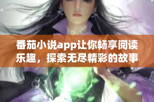 番茄小说app让你畅享阅读乐趣，探索无尽精彩的故事世界