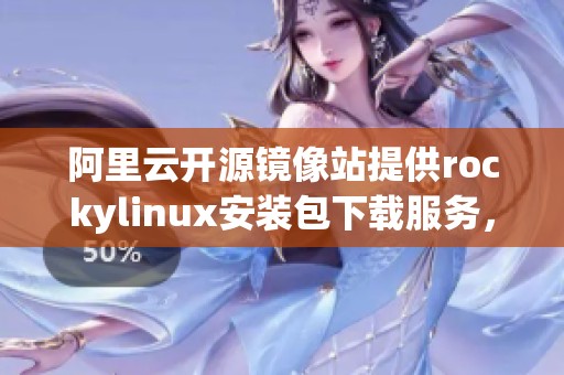 阿里云开源镜像站提供rockylinux安装包下载服务，让你轻松获取最新版本