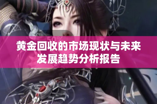黄金回收的市场现状与未来发展趋势分析报告