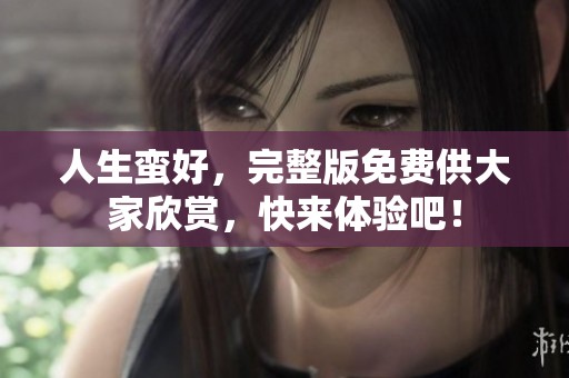 人生蛮好，完整版免费供大家欣赏，快来体验吧！