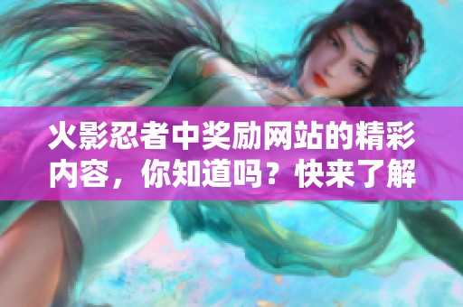 火影忍者中奖励网站的精彩内容，你知道吗？快来了解一下这个独特的平台！