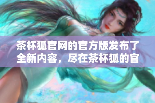 茶杯狐官网的官方版发布了全新内容，尽在茶杯狐的官方网站上观看。